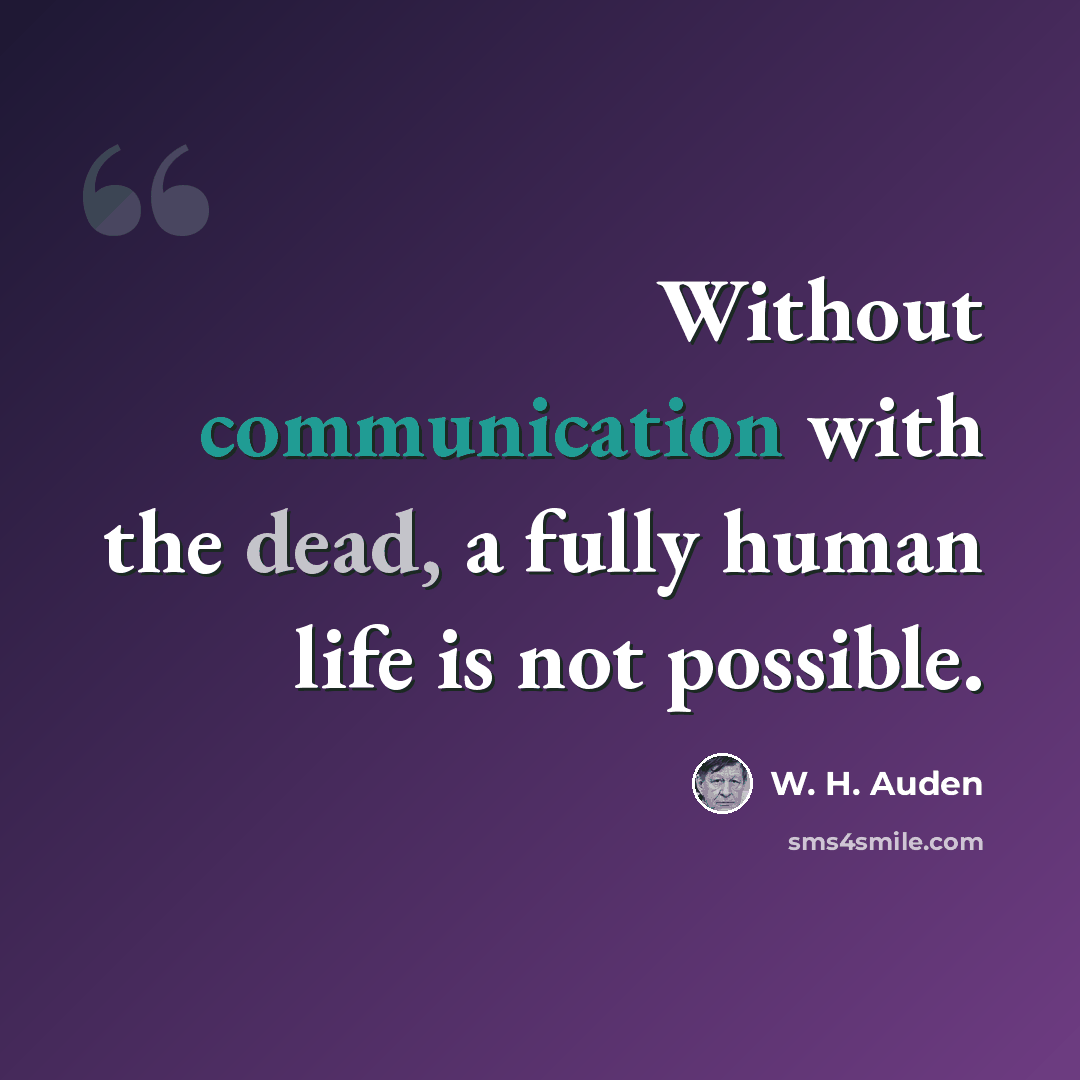 “Without communication with the dead, a fully human life is not possible.” quote by W. H. Auden