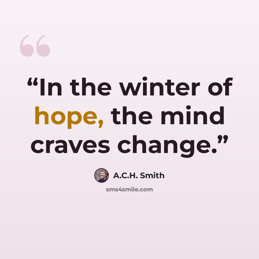 “In the winter of hope, the mind craves change.” quote by A.C.H. Smith