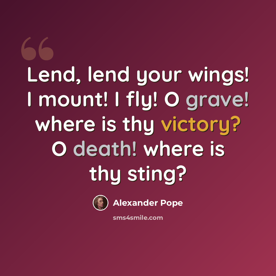 “Lend, lend your wings! I mount! I fly! O grave! where is thy victory? O death! where is thy sting?” quote by Alexander Pope