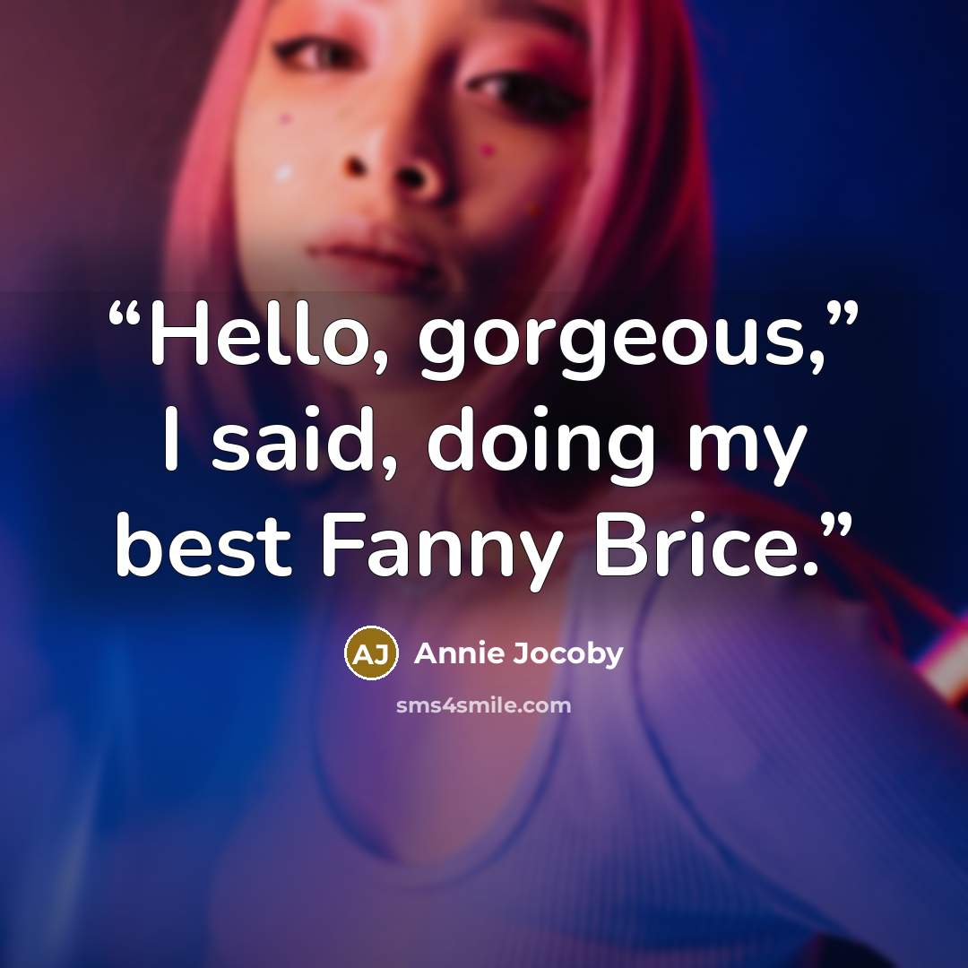 “Hello, gorgeous,” I said, doing my best Fanny Brice.” quote by Annie Jocoby