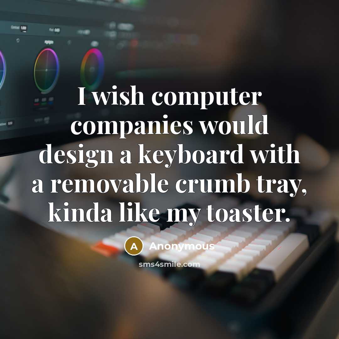 “I wish computer companies would design a keyboard with a removable crumb tray, kinda like my toaster.” quote by Anonymous