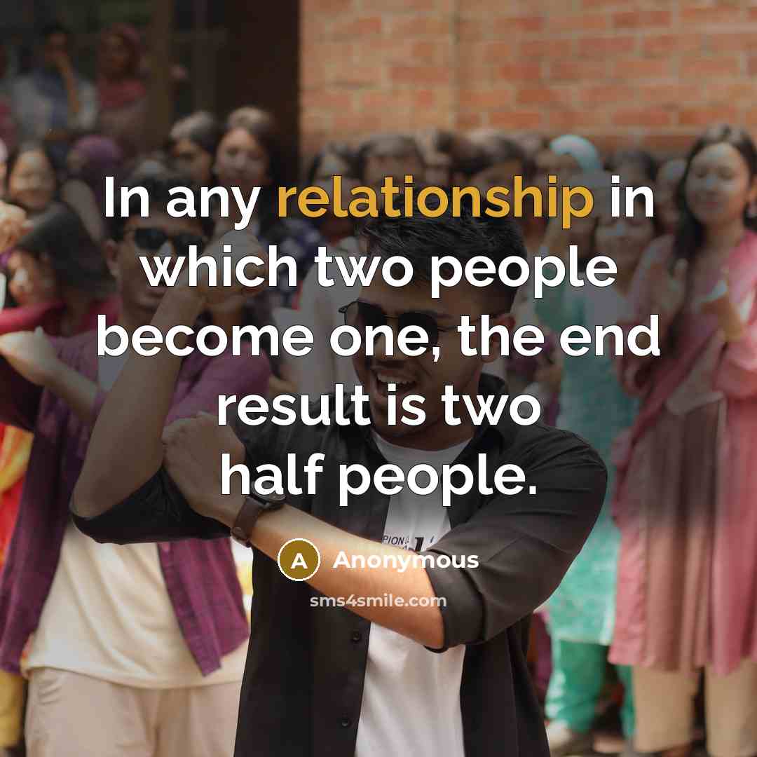“In any relationship in which two people become one, the end result is two half people.” quote by Anonymous