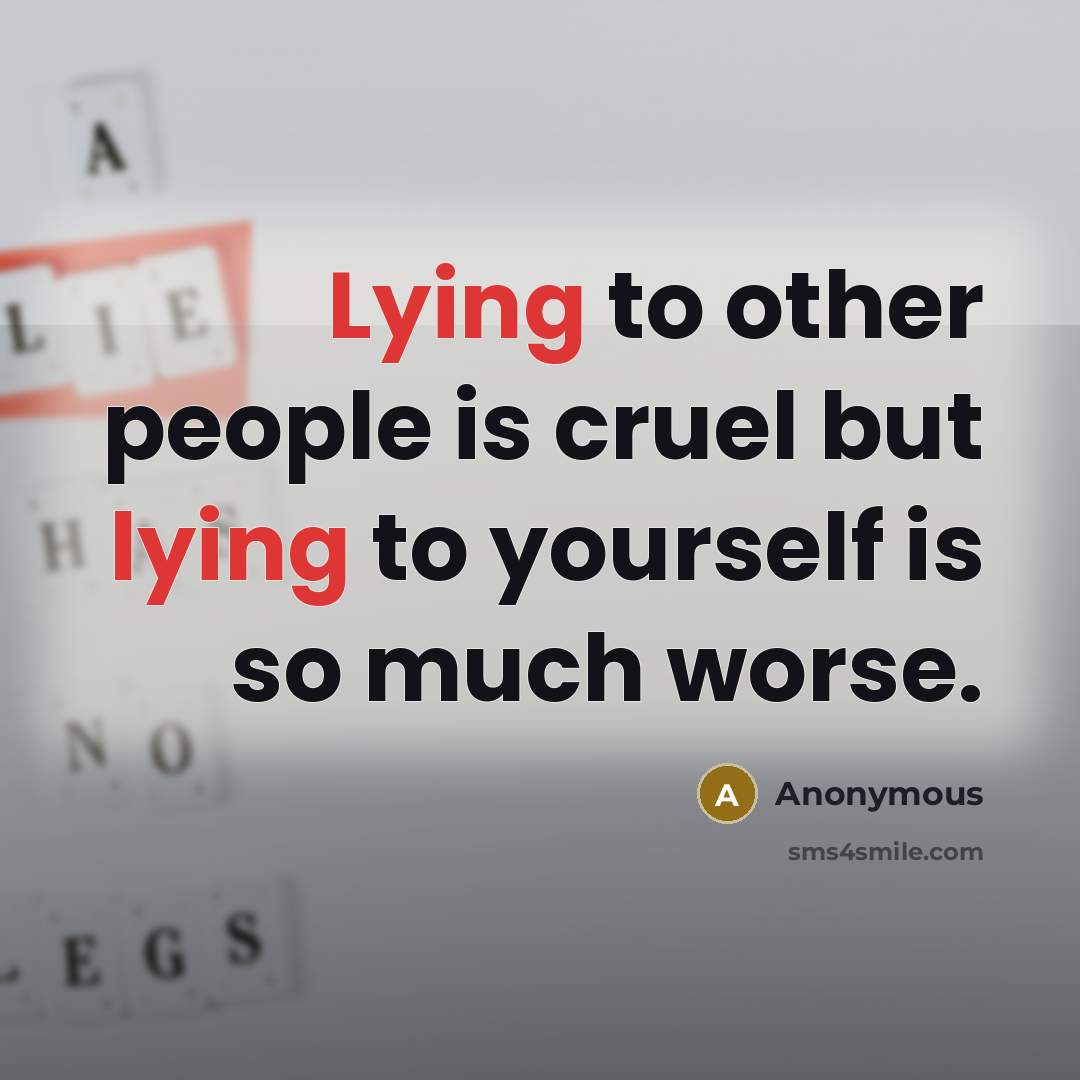 “Lying to other people is cruel but lying to yourself is so much worse.” quote by Anonymous
