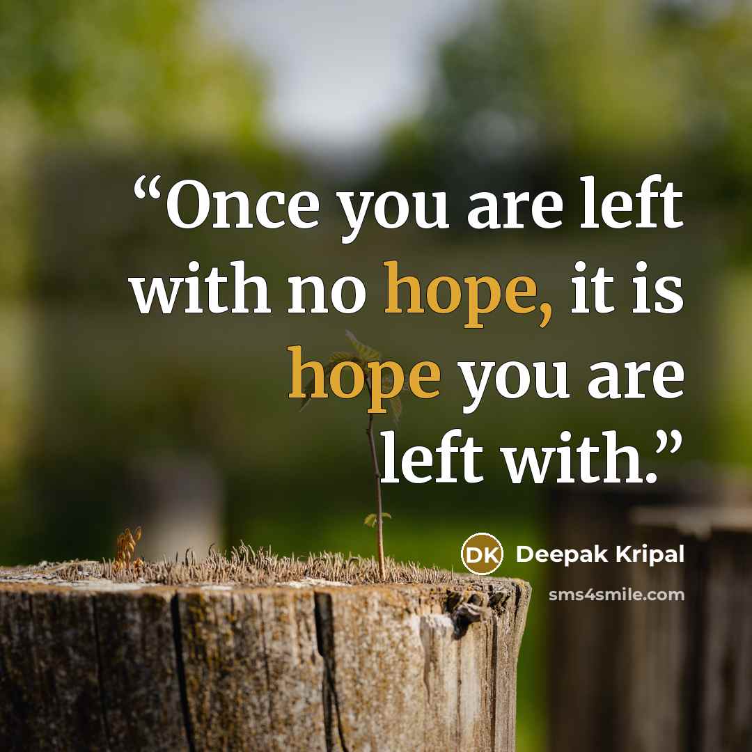 “Once you are left with no hope, it is hope you are left with.” quote by Deepak Kripal