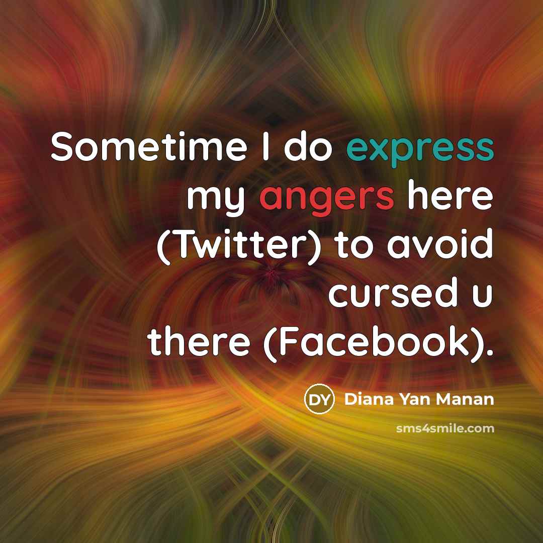 “Sometime I do express my angers here (Twitter) to avoid cursed u there (Facebook).” quote by Diana Yan Manan