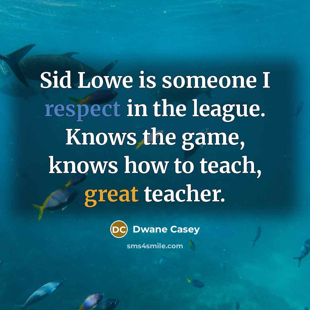 “Sid Lowe is someone I respect in the league. Knows the game, knows how to teach, great teacher.” quote by Dwane Casey
