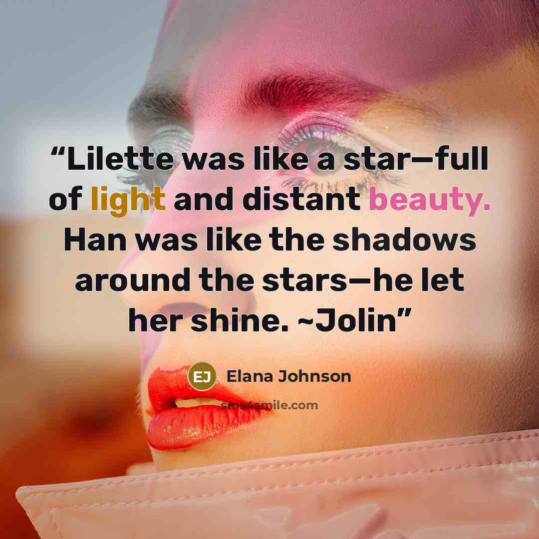 “Lilette was like a star—full of light and distant beauty. Han was like the shadows around the stars—he let her shine. ~Jolin” quote by Elana Johnson