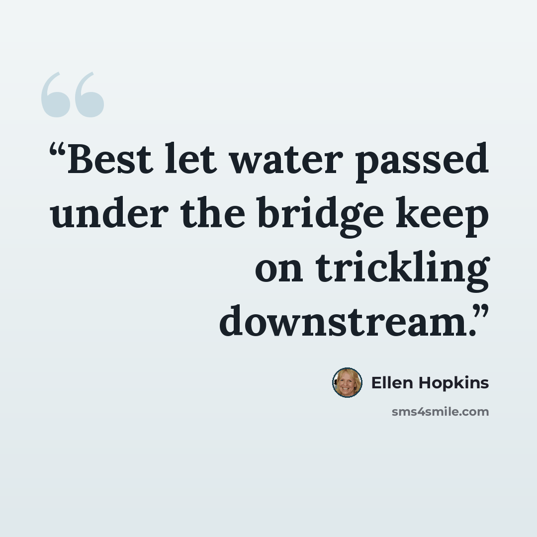 “Best let water passed under the bridge keep on trickling downstream.” quote by Ellen Hopkins