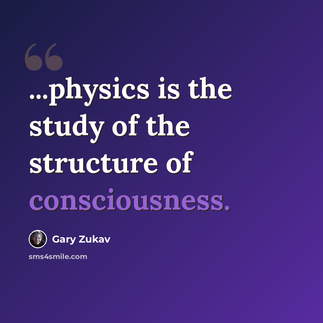 “...physics is the study of the structure of consciousness.” quote by Gary Zukav