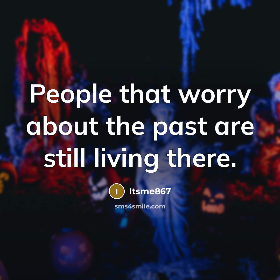 “People that worry about the past are still living there.” quote by Itsme867
