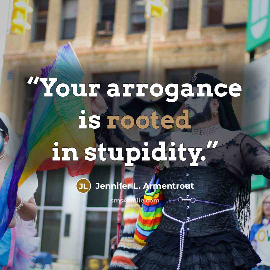“Your arrogance is rooted in stupidity.” quote by Jennifer L. Armentrout