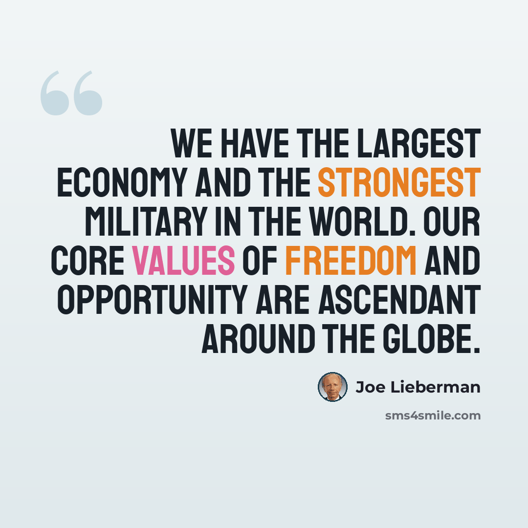 “We have the largest economy and the strongest military in the world. Our core values of freedom and opportunity are ascendant around the globe.” quote by Joe Lieberman