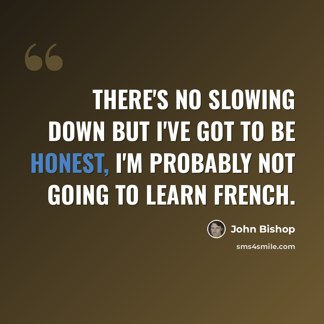 “There's no slowing down but I've got to be honest, I'm probably not going to learn French.” quote by John Bishop