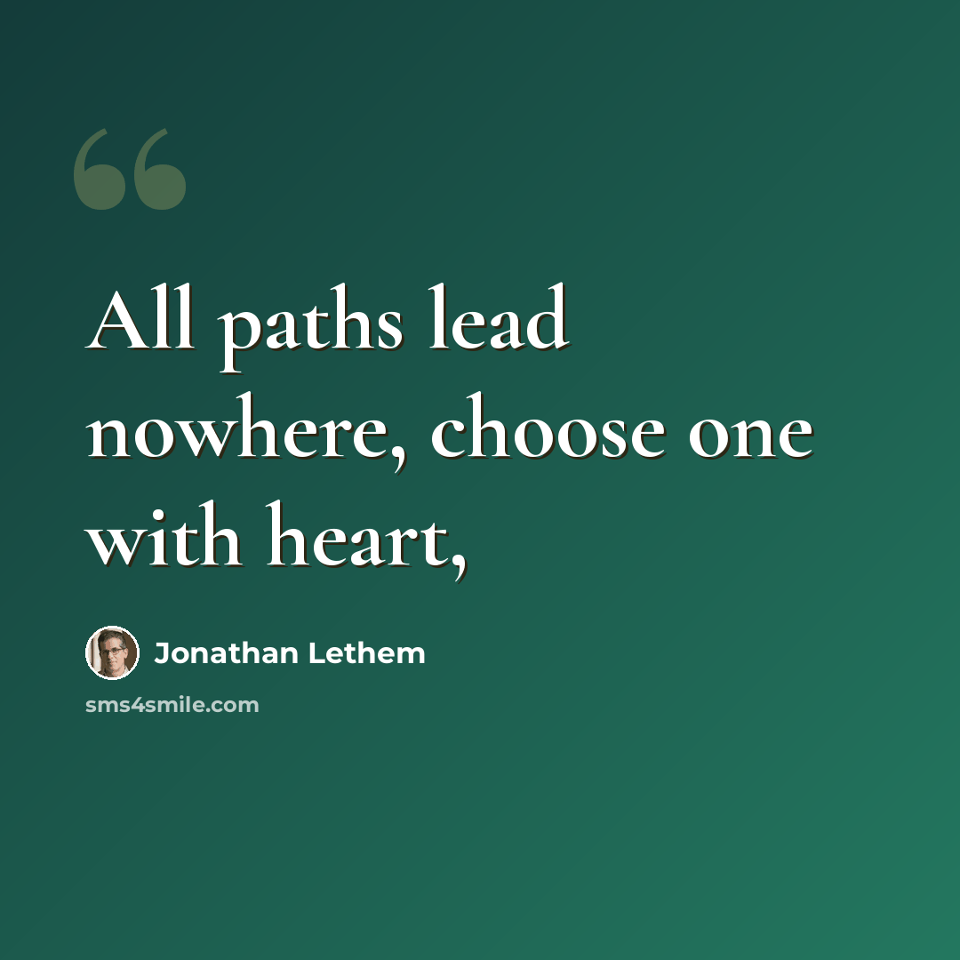 “All paths lead nowhere, choose one with heart,” quote by Jonathan Lethem