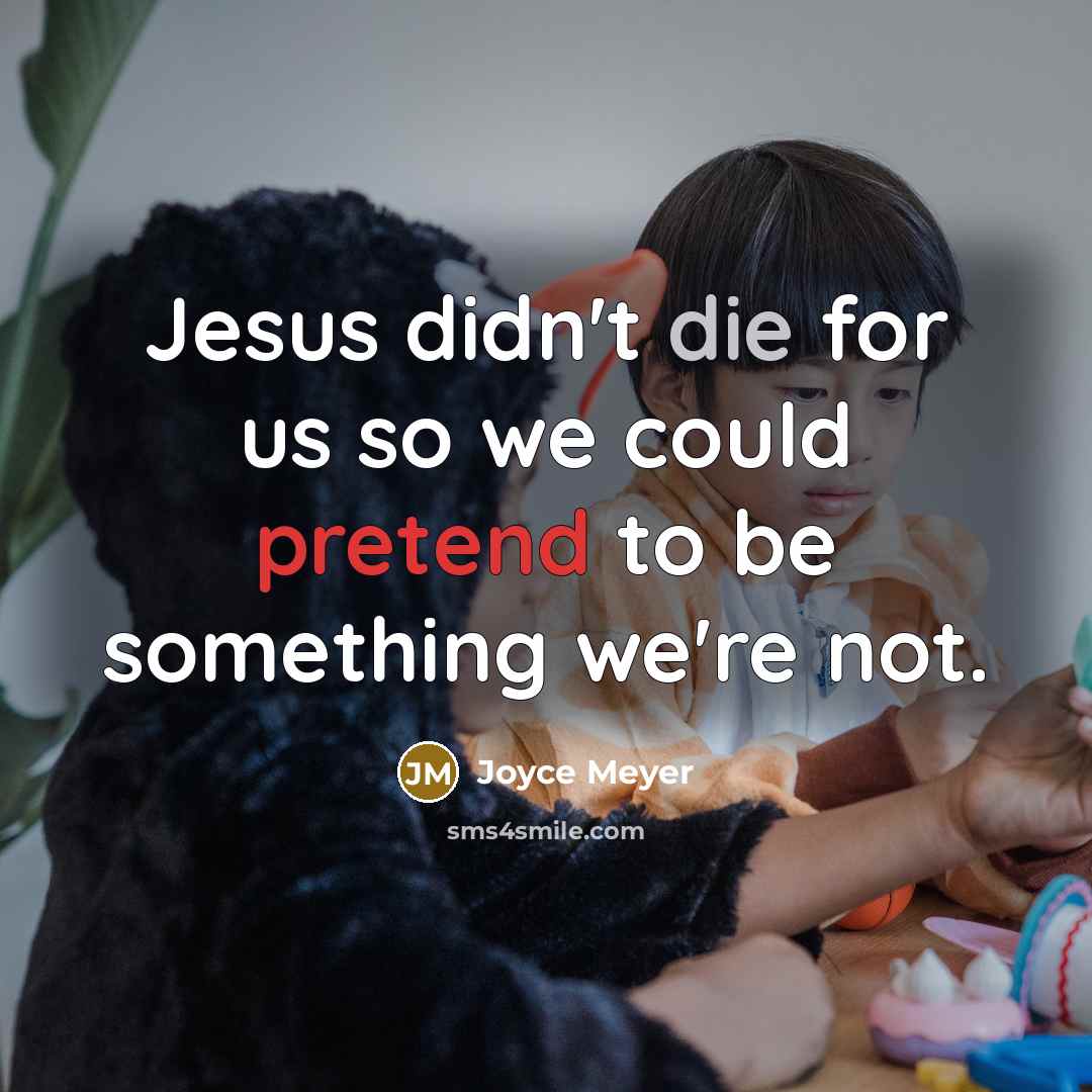 “Jesus didn't die for us so we could pretend to be something we're not.” quote by Joyce Meyer