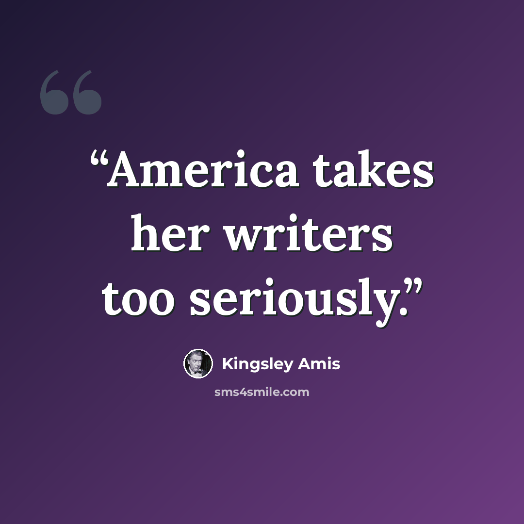 “America takes her writers too seriously.” quote by Kingsley Amis