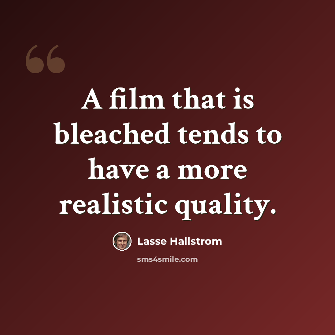 “A film that is bleached tends to have a more realistic quality.” quote by Lasse Hallstrom