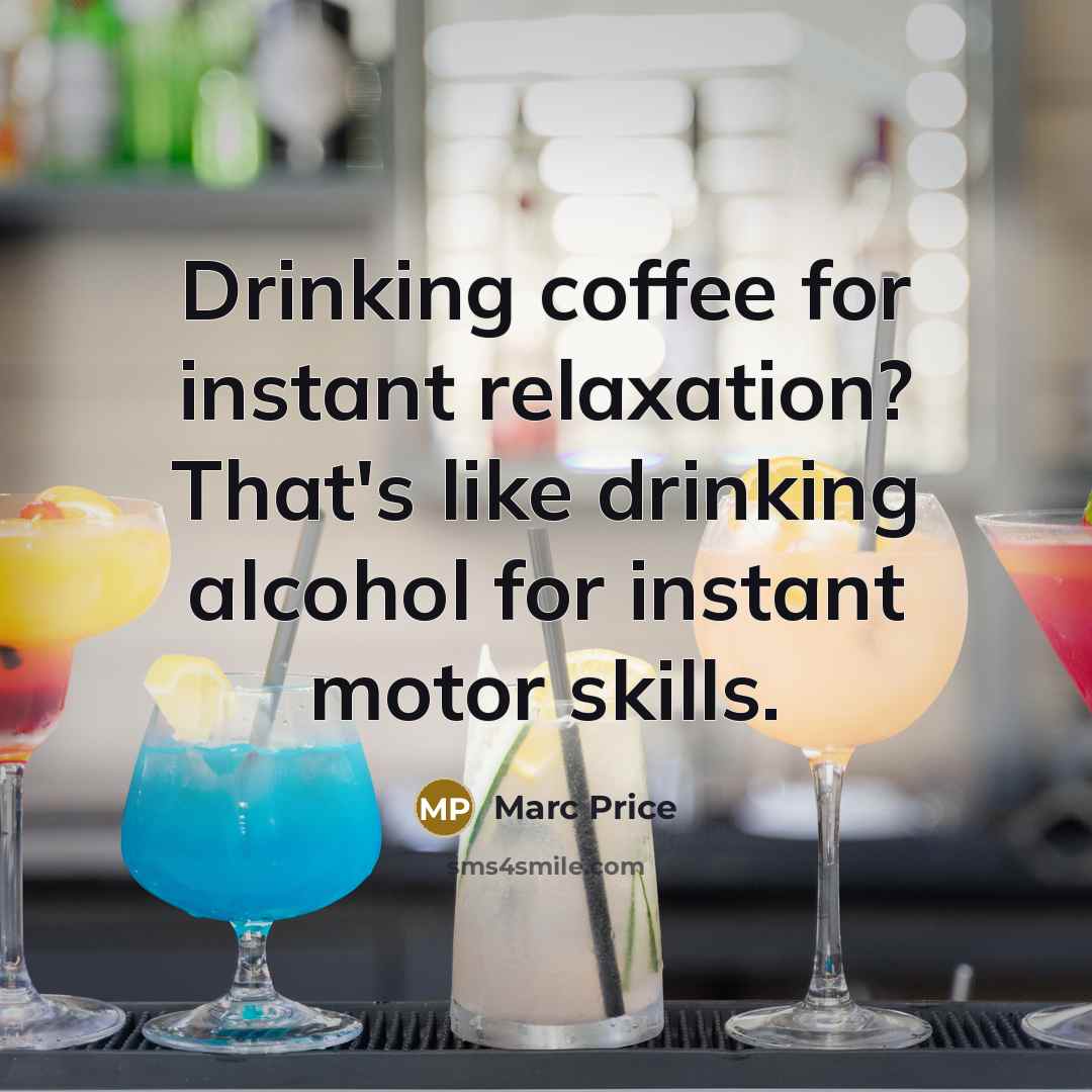 “Drinking coffee for instant relaxation? That's like drinking alcohol for instant motor skills.” quote by Marc Price