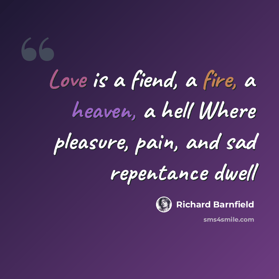 “Love is a fiend, a fire, a heaven, a hell Where pleasure, pain, and sad repentance dwell” quote by Richard Barnfield