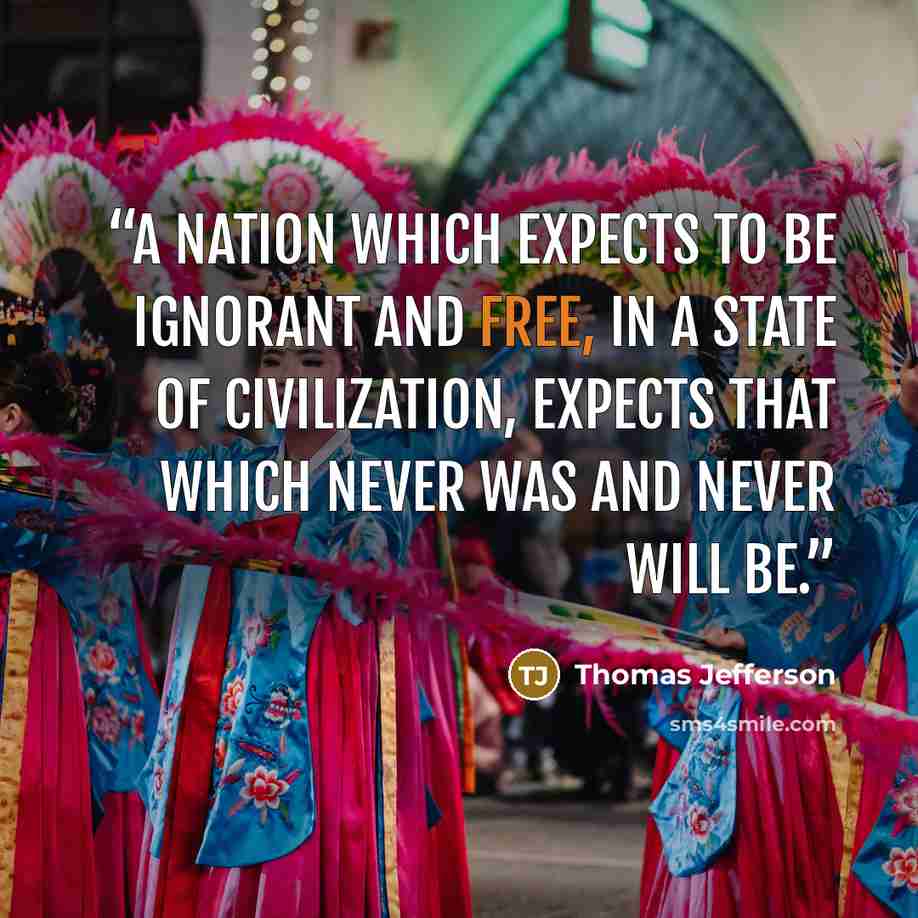 “A nation which expects to be ignorant and free, in a state of civilization, expects that which never was and never will be.” quote by Thomas Jefferson
