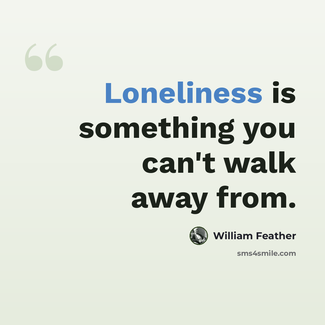 “Loneliness is something you can't walk away from.” quote by William Feather
