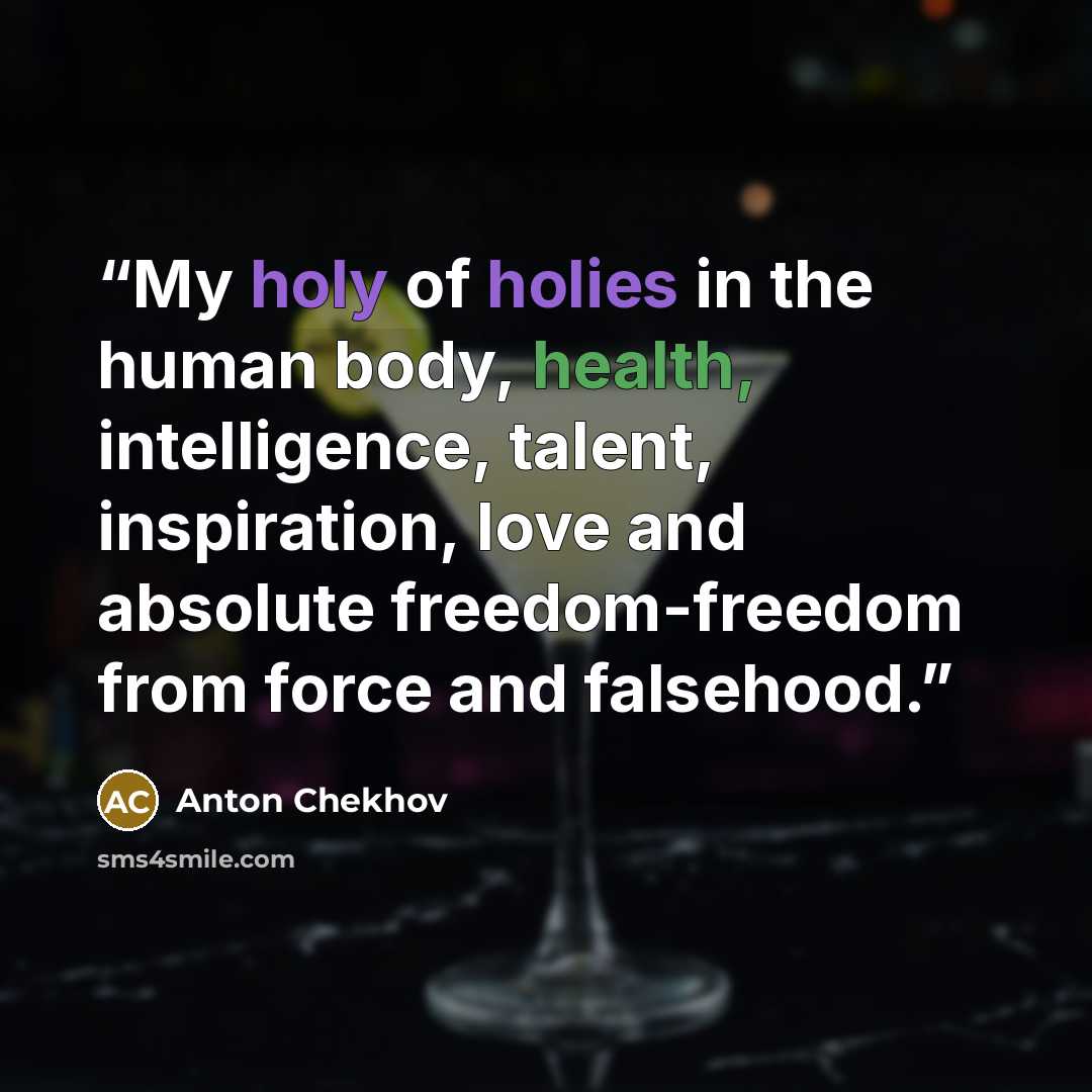 “My holy of holies in the human body, health, intelligence, talent, inspiration, love and absolute freedom-freedom from force and falsehood.” quote by Anton Chekhov