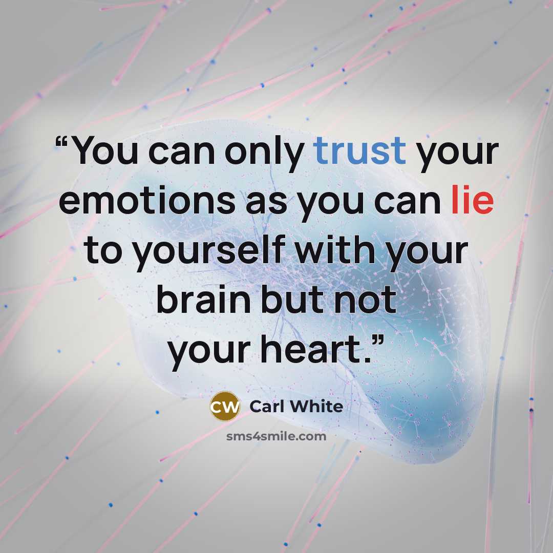 “You can only trust your emotions as you can lie to yourself with your brain but not your heart.” quote by Carl White