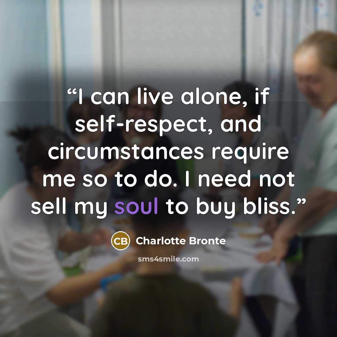 “I can live alone, if self-respect, and circumstances require me so to do. I need not sell my soul to buy bliss.” quote by charlotte brönte