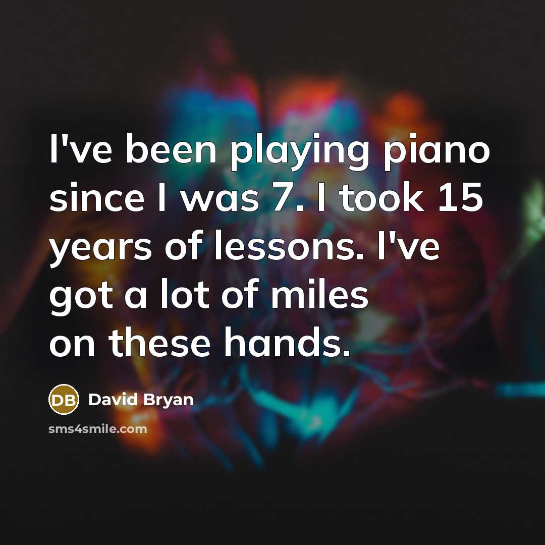“I've been playing piano since I was 7. I took 15 years of lessons. I've got a lot of miles on these hands.” quote by David Bryan