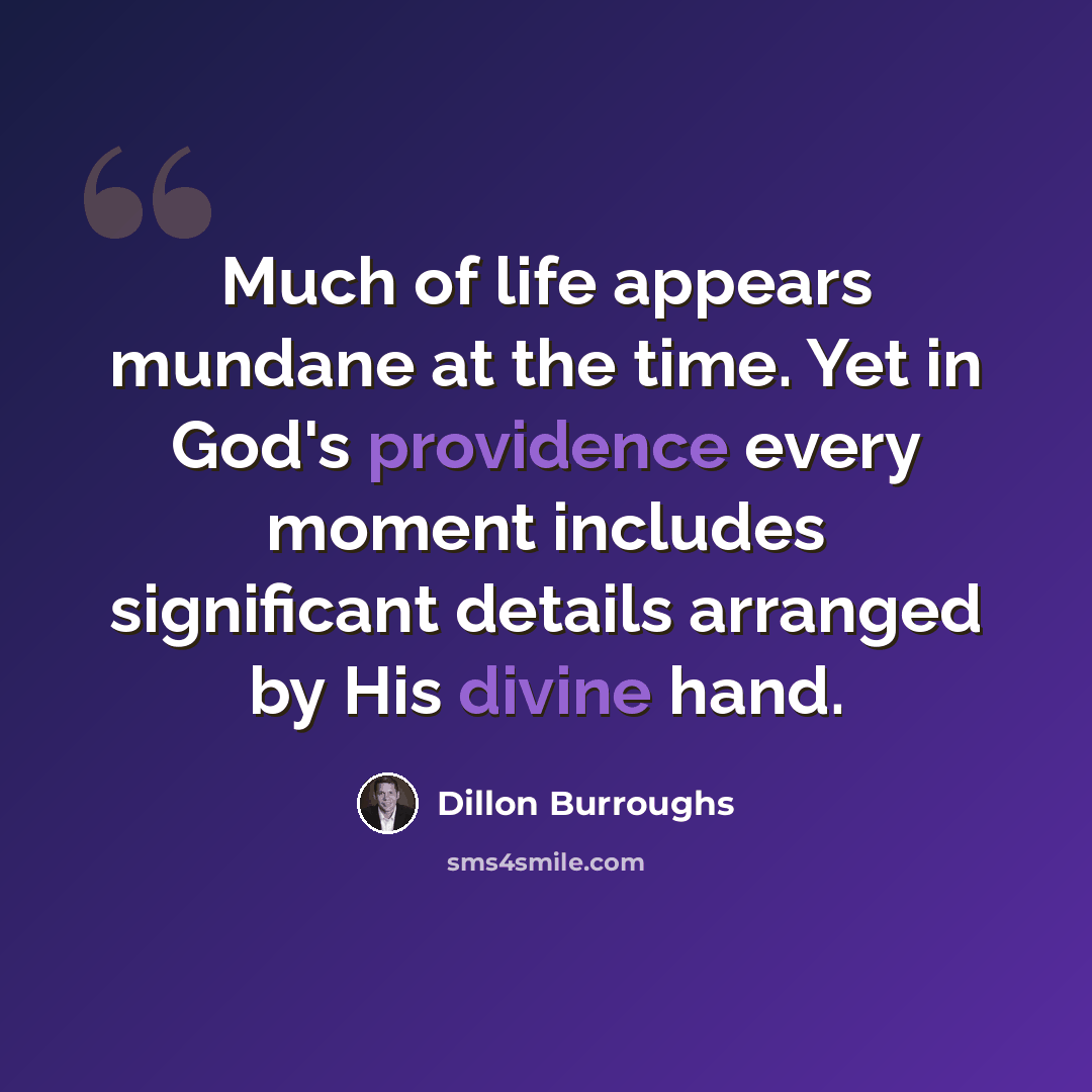 “Much of life appears mundane at the time. Yet in God's providence every moment includes significant details arranged by His divine hand.” quote by Dillon Burroughs