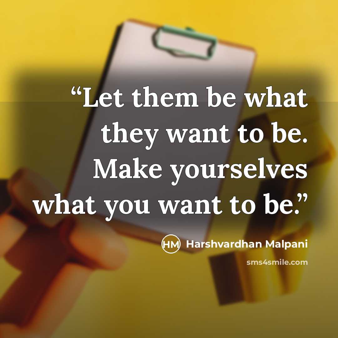 “Let them be what they want to be. Make yourselves what you want to be.” quote by Harshvardhan Malpani