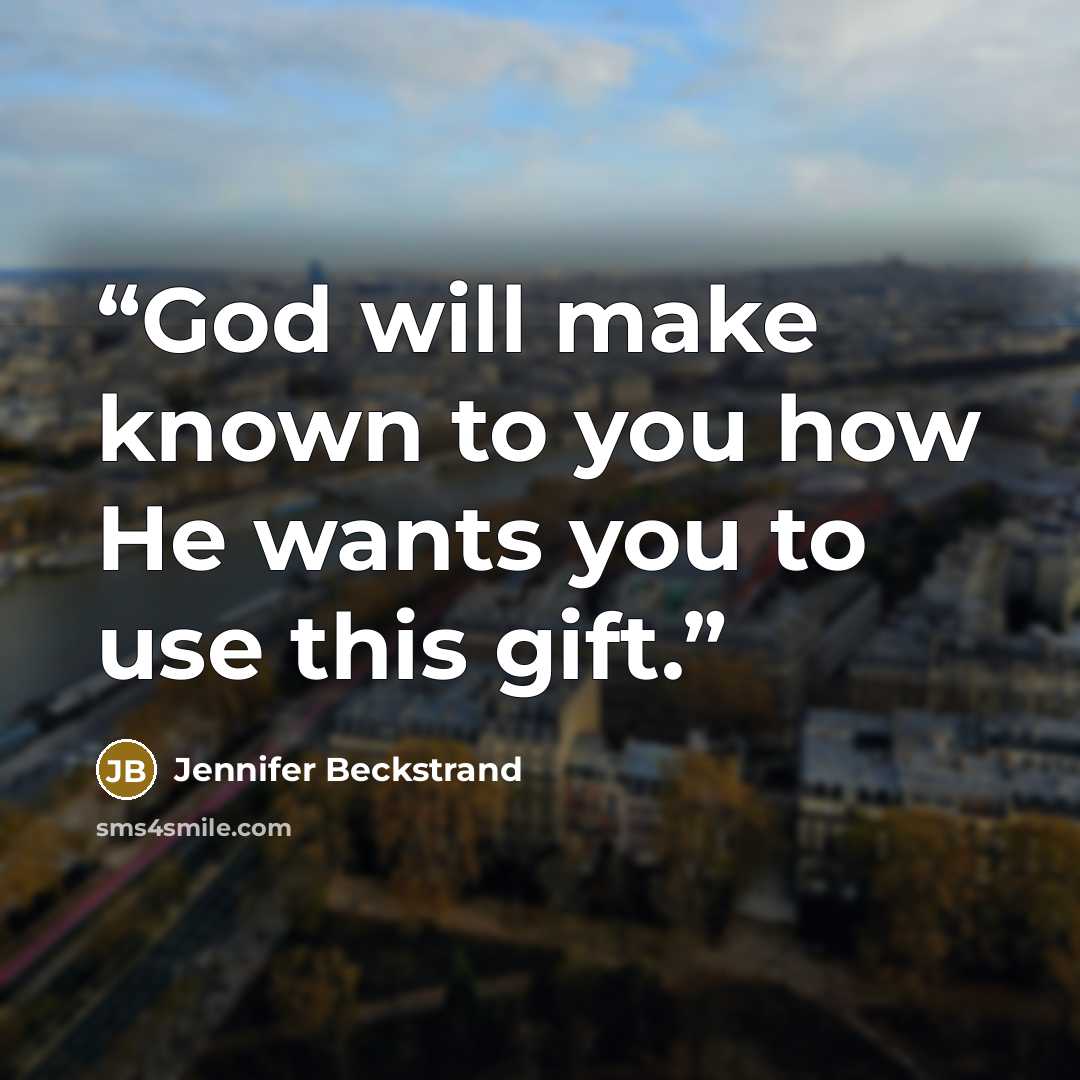 “God will make known to you how He wants you to use this gift.” quote by Jennifer Beckstrand