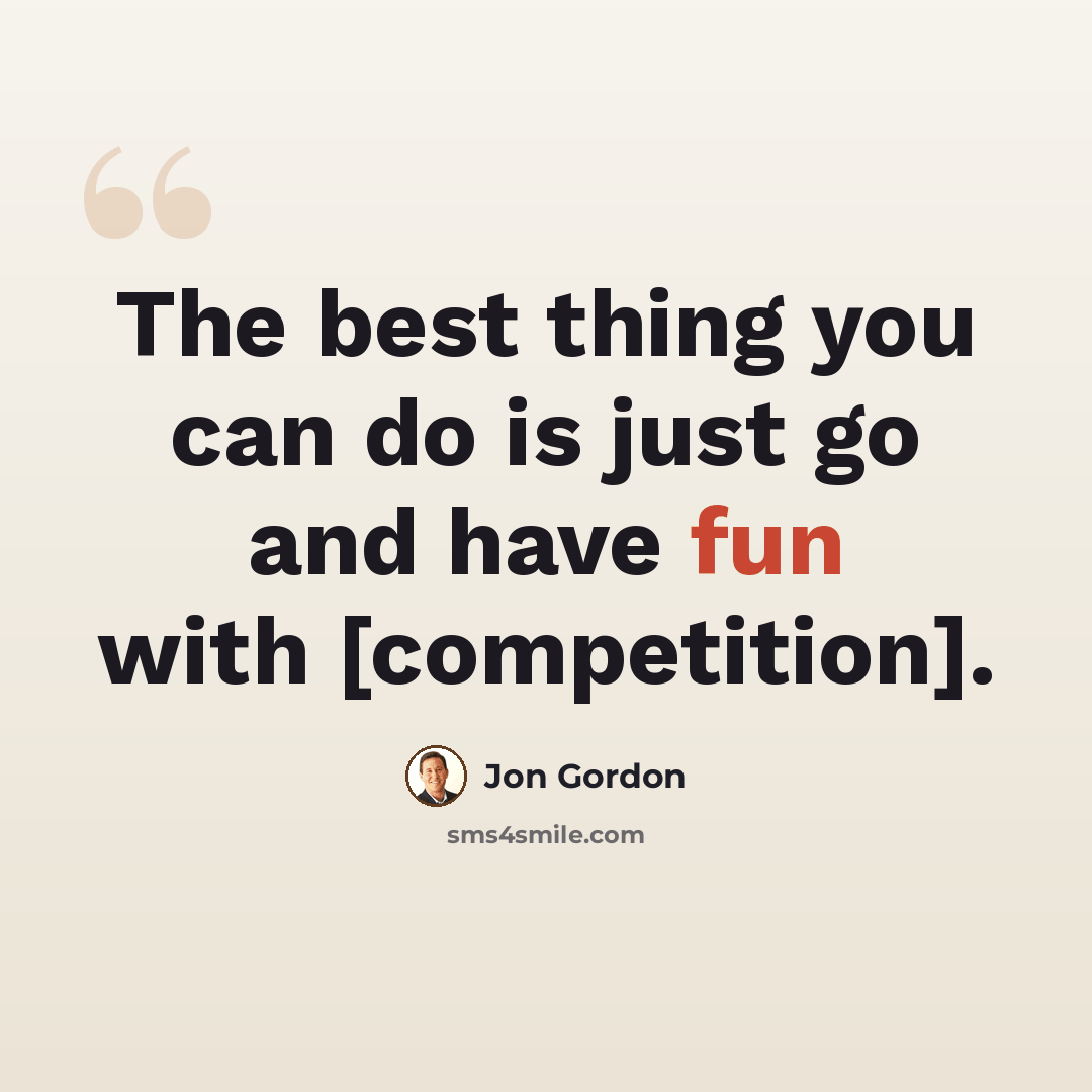 “The best thing you can do is just go and have fun with [competition].” quote by Jon Gordon