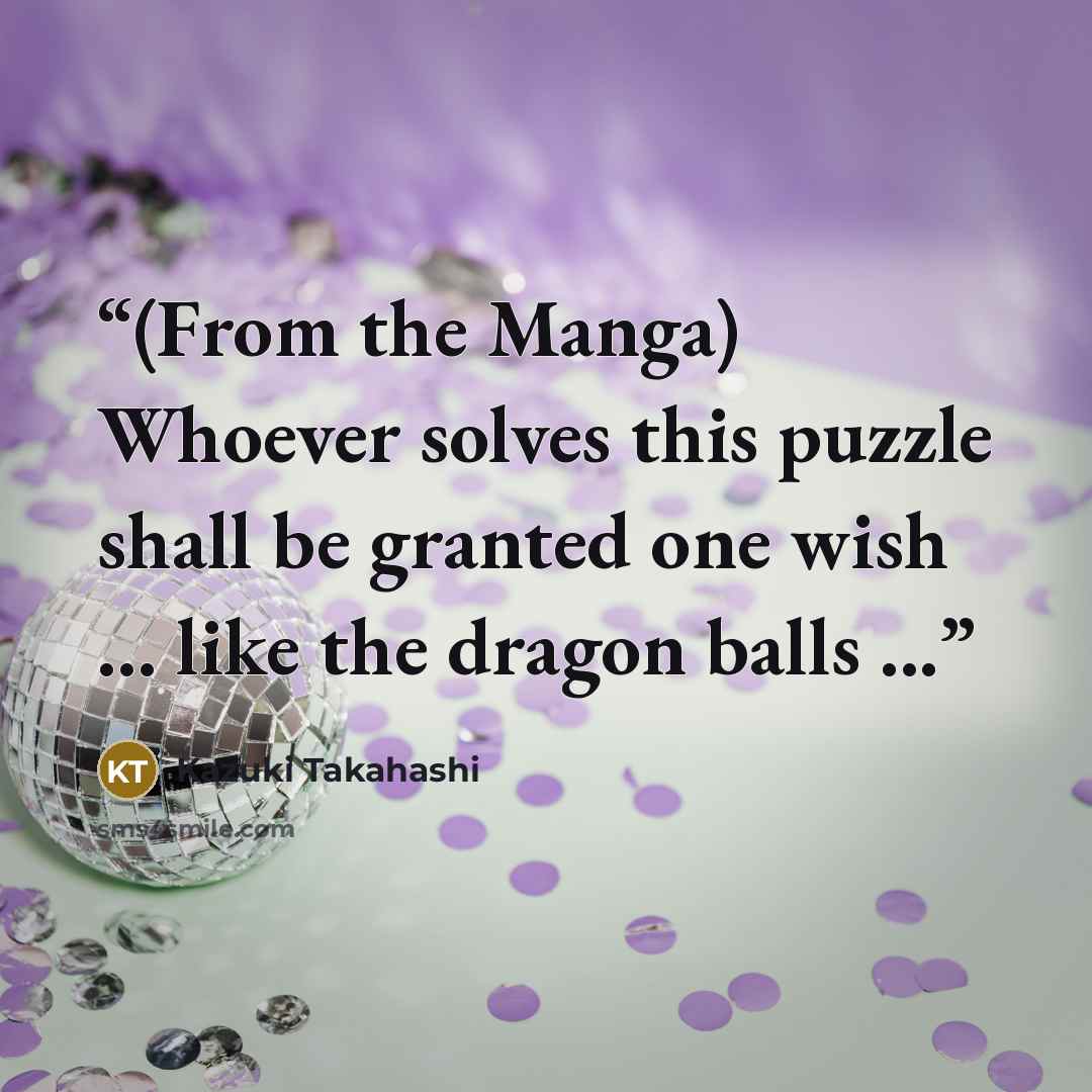 “(From the Manga) Whoever solves this puzzle shall be granted one wish ... like the dragon balls ...” quote by Kazuki Takahashi