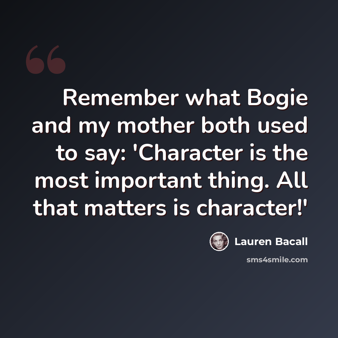 “Remember what Bogie and my mother both used to say: 'Character is the most important thing. All that matters is character!'” quote by Lauren Bacall