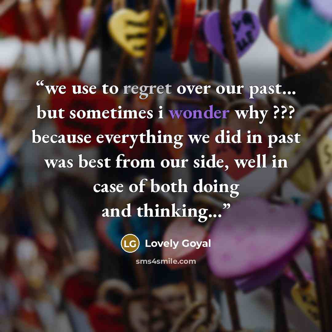 “we use to regret over our past... but sometimes i wonder why ??? because everything we did in past was best from our side, well in case of both doing and thinking...” quote by Lovely Goyal