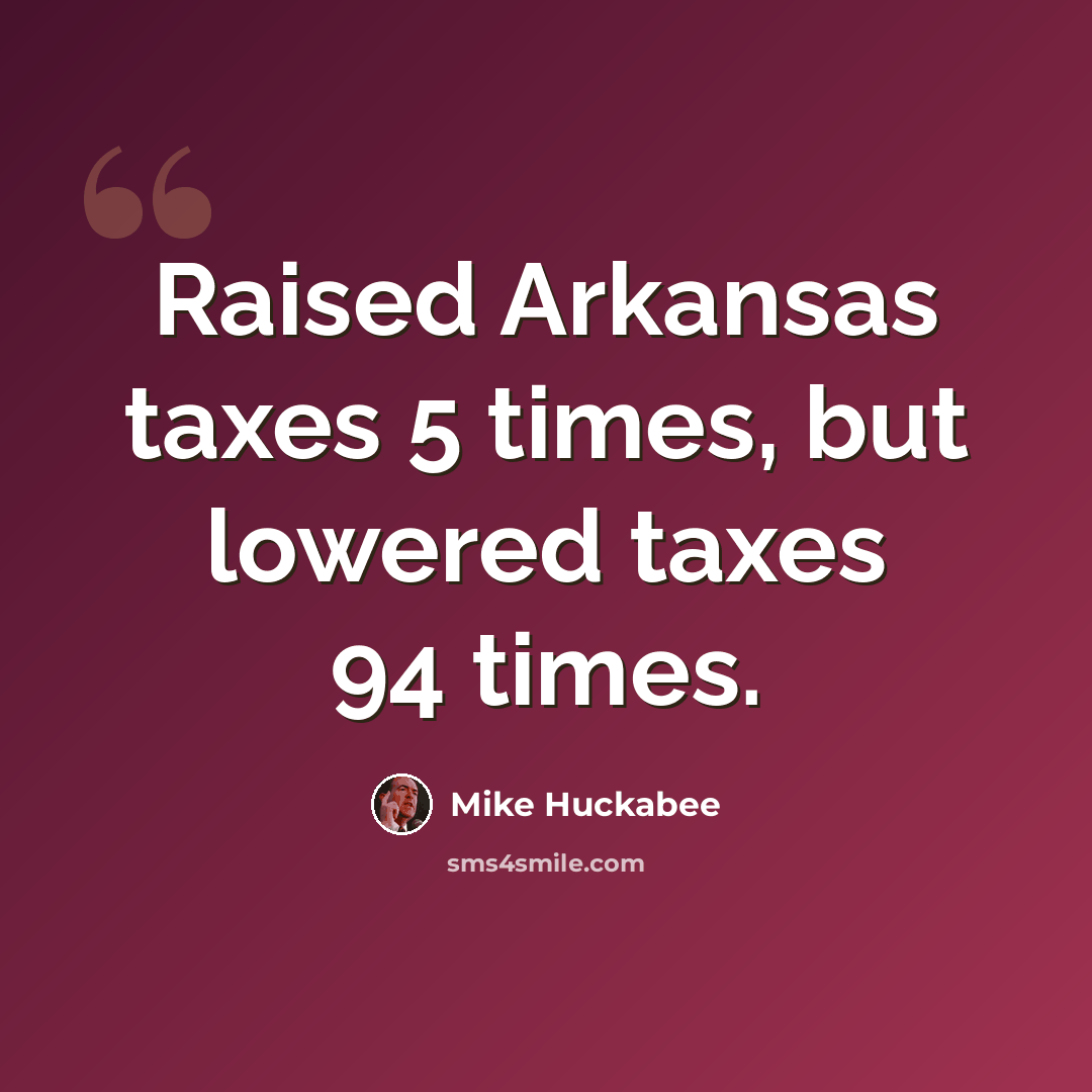 “Raised Arkansas taxes 5 times, but lowered taxes 94 times.” quote by Mike Huckabee