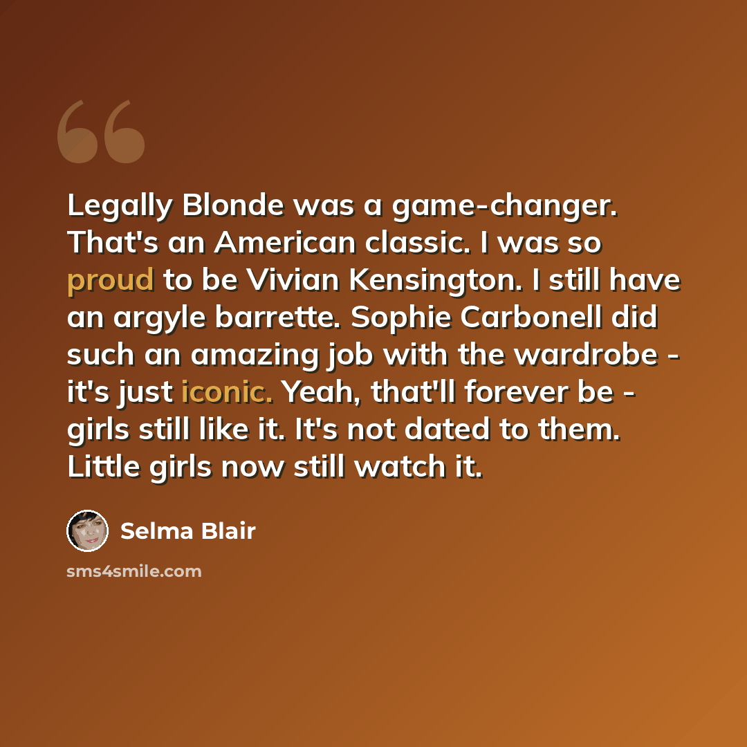 “Legally Blonde was a game-changer. That's an American classic. I was so proud to be Vivian Kensington. I still have an argyle barrette. Sophie Carbonell did such an amazing job with the wardrobe - it's just iconic. Yeah, that'll forever be - girls still like it. It's not dated to them. Little…” quote by Selma Blair