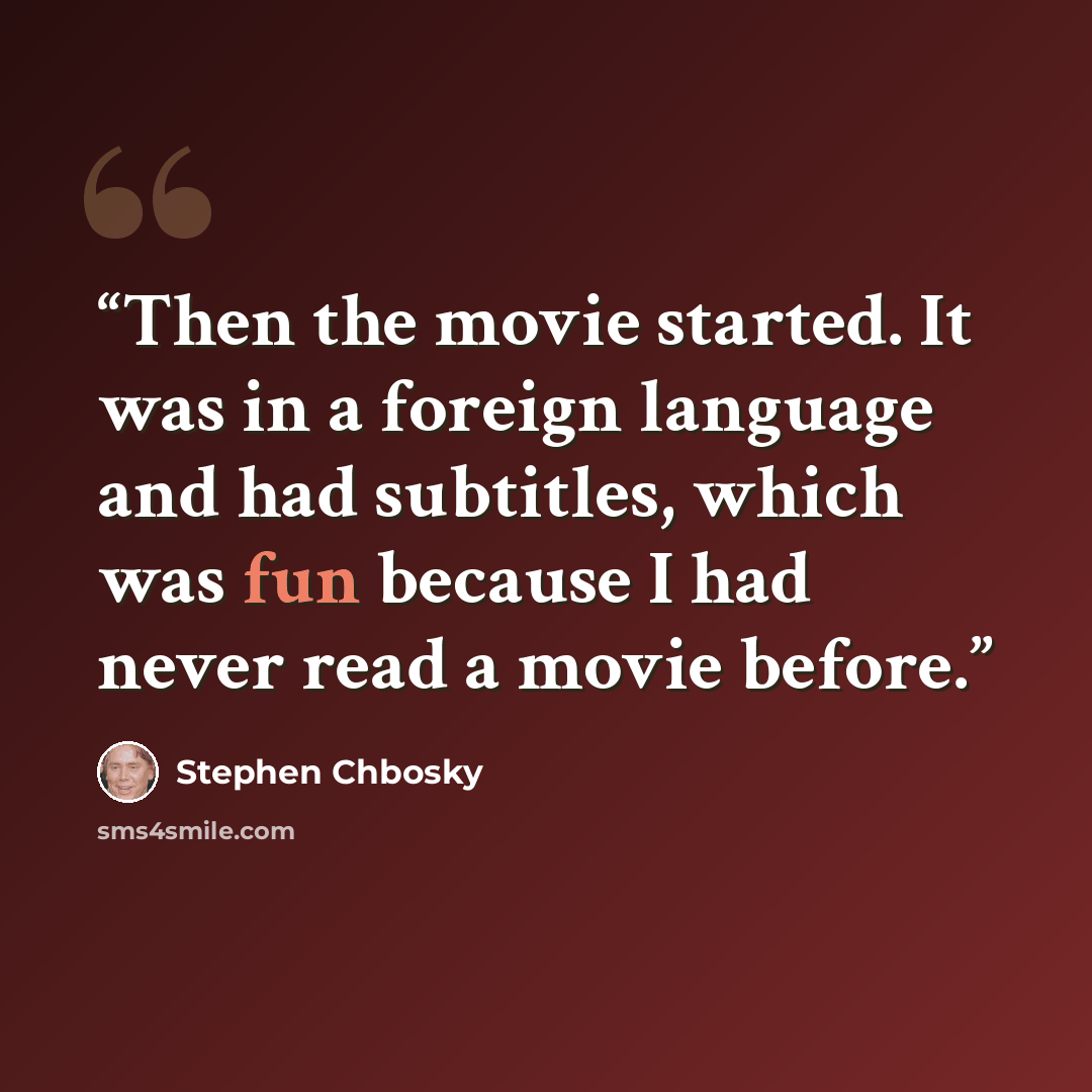 “Then the movie started. It was in a foreign language and had subtitles, which was fun because I had never read a movie before.” quote by Stephen Chbosky