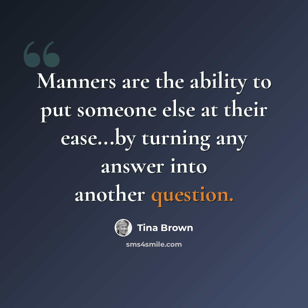 “Manners are the ability to put someone else at their ease...by turning any answer into another question.” quote by Tina Brown