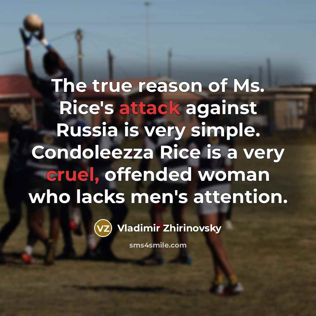 “The true reason of Ms. Rice's attack against Russia is very simple. Condoleezza Rice is a very cruel, offended woman who lacks men's attention.” quote by Vladimir Zhirinovsky