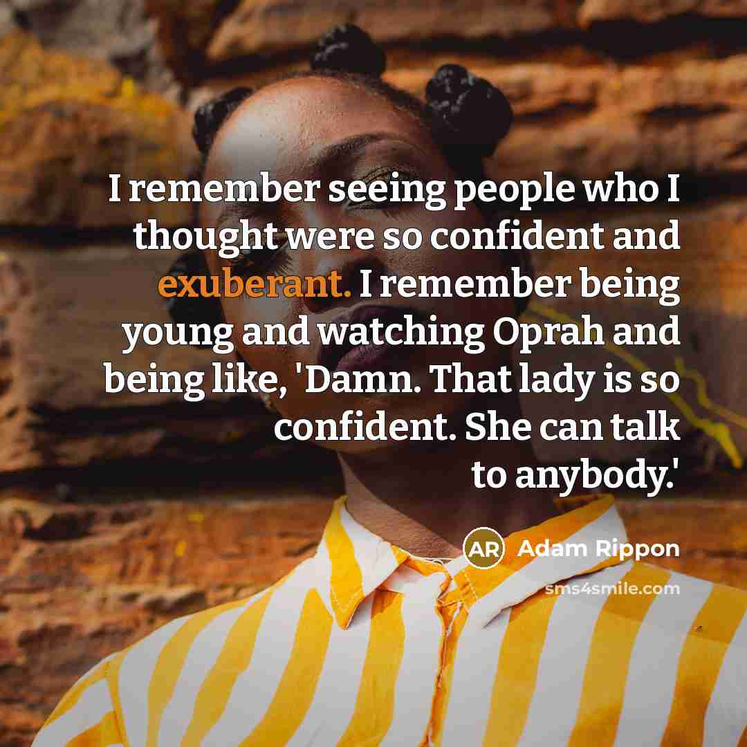 “I remember seeing people who I thought were so confident and exuberant. I remember being young and watching Oprah and being like, 'Damn. That lady is so confident. She can talk to anybody.'” quote by Adam Rippon