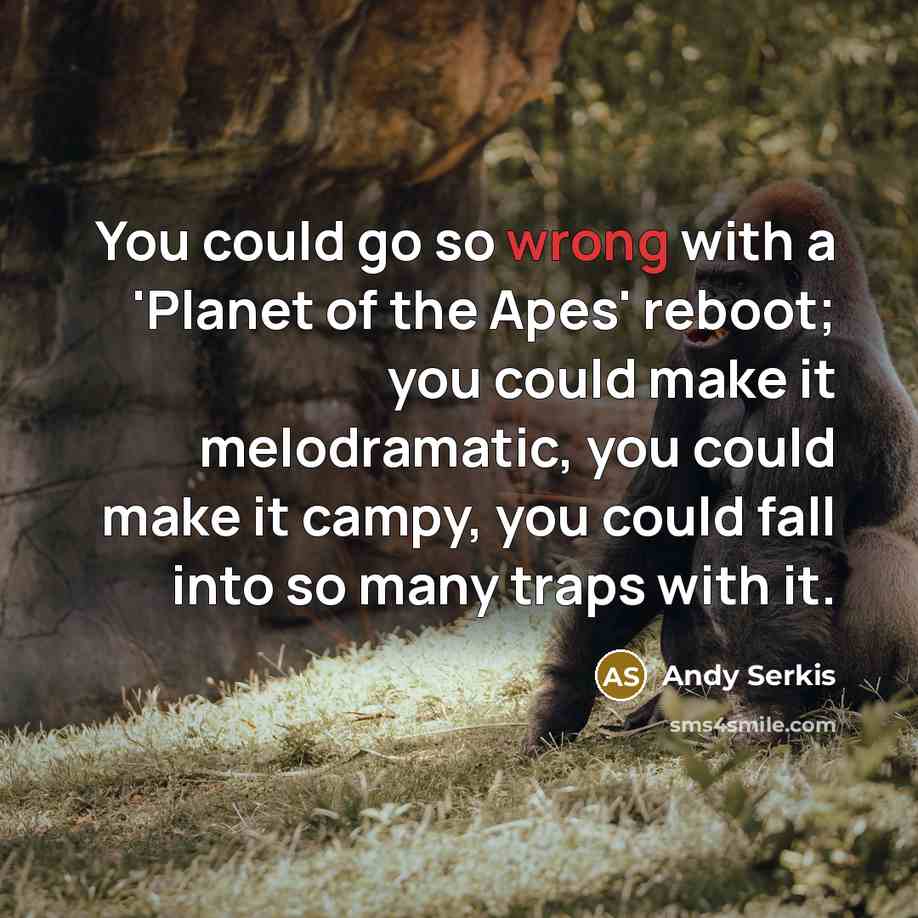 “You could go so wrong with a 'Planet of the Apes' reboot; you could make it melodramatic, you could make it campy, you could fall into so many traps with it.” quote by Andy Serkis
