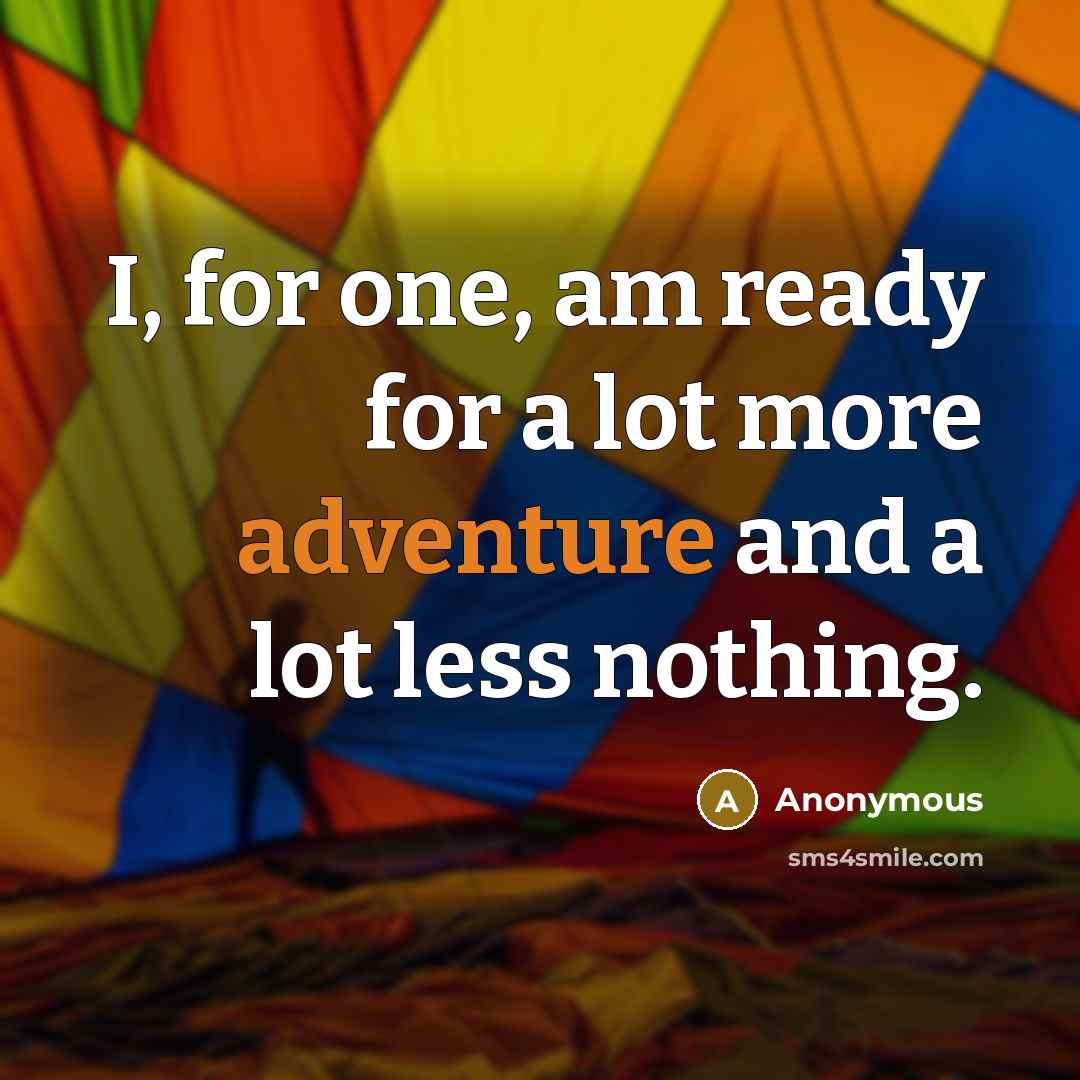 “I, for one, am ready for a lot more adventure and a lot less nothing.” quote by Anonymous