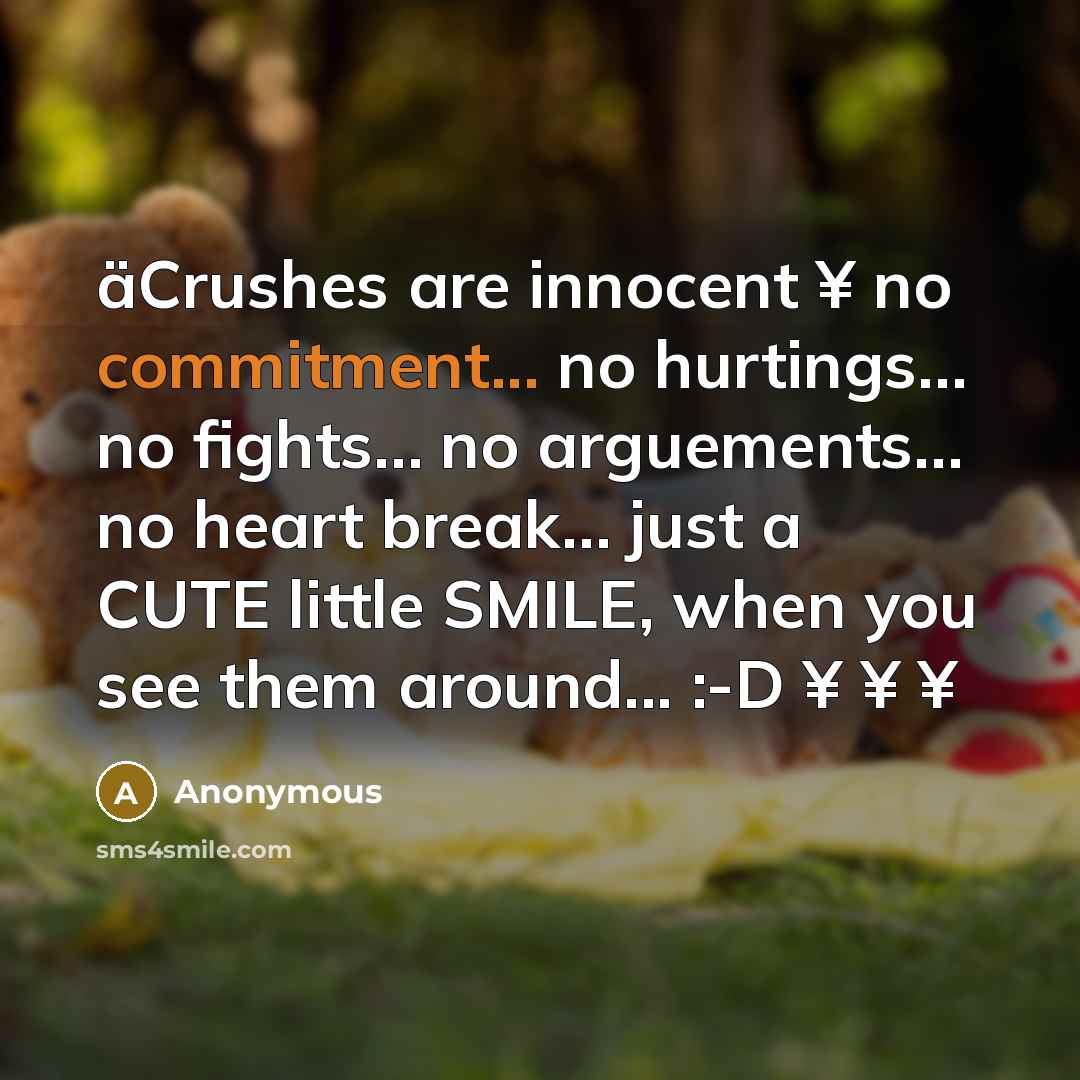 “äCrushes are innocent ¥ no commitment... no hurtings… no fights… no arguements… no heart break… just a CUTE little SMILE, when you see them around... :-D ¥ ¥ ¥” quote by Anonymous