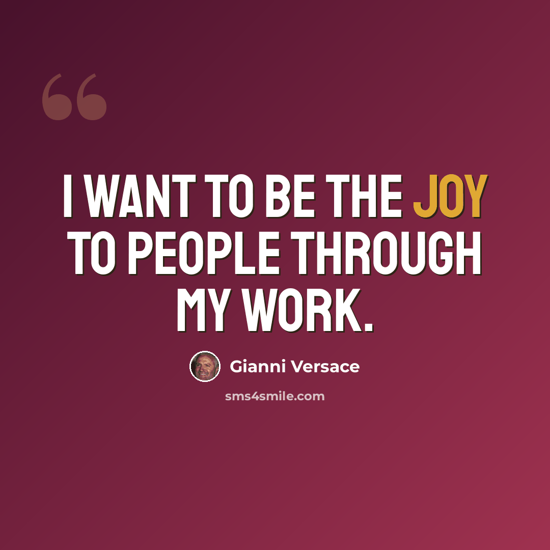 “I want to be the joy to people through my work.” quote by Gianni Versace