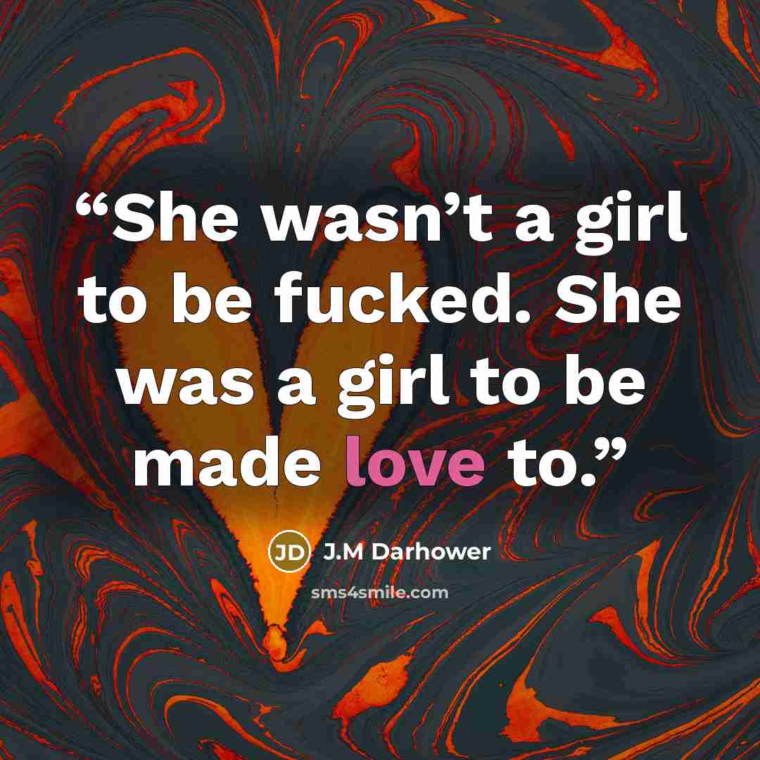 “She wasn’t a girl to be fucked. She was a girl to be made love to.” quote by J.M Darhower