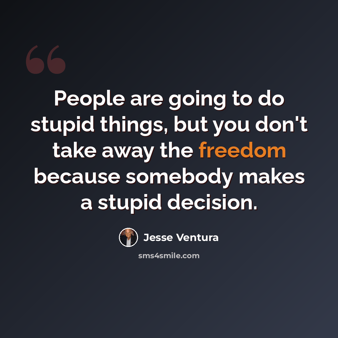 “People are going to do stupid things, but you don't take away the freedom because somebody makes a stupid decision.” quote by Jesse Ventura