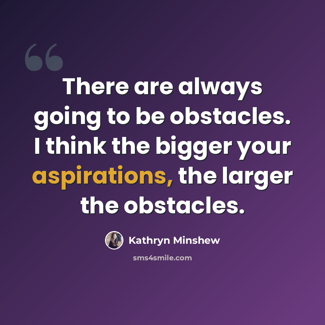 “There are always going to be obstacles. I think the bigger your aspirations, the larger the obstacles.” quote by Kathryn Minshew
