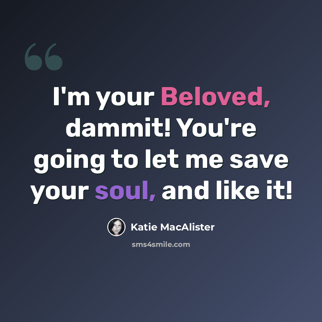 “I'm your Beloved, dammit! You're going to let me save your soul, and like it!” quote by Katie MacAlister